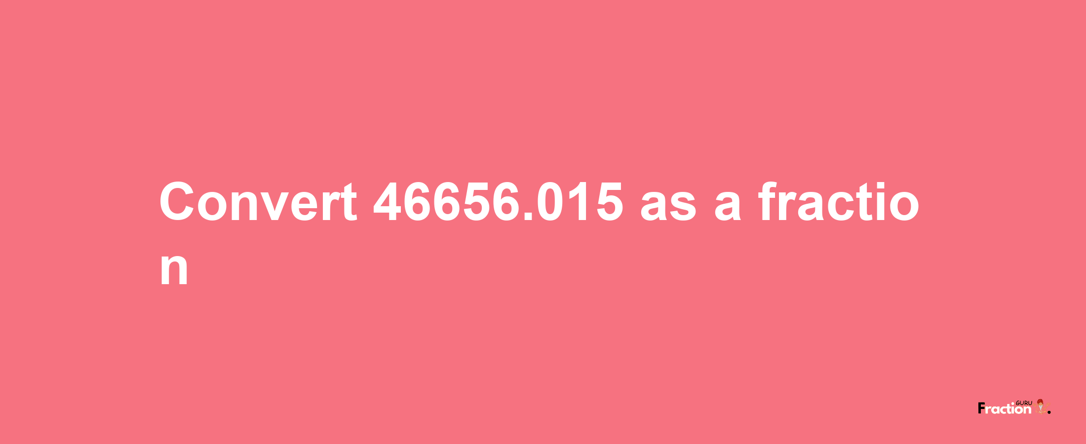 How to convert 46656.015 as a fraction