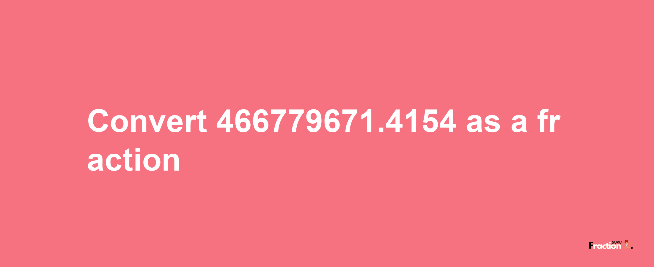 How to convert 466779671.4154 as a fraction