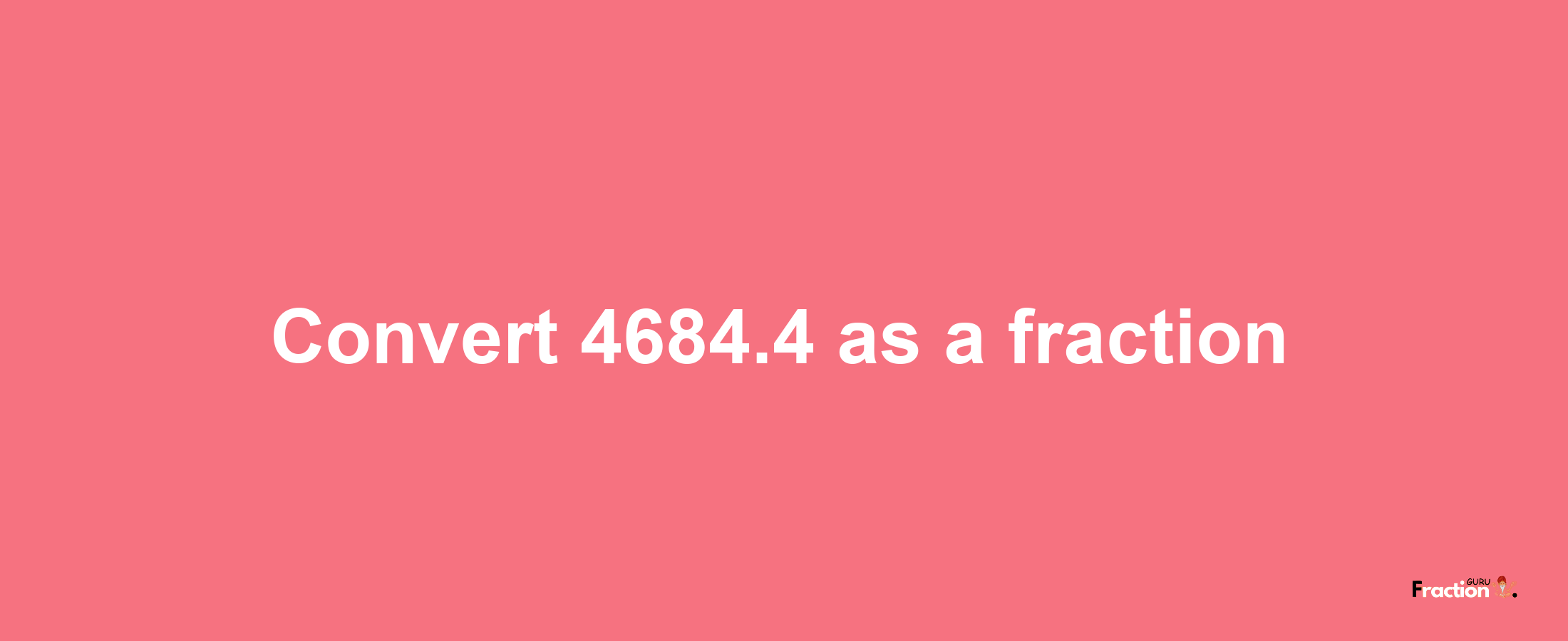 How to convert 4684.4 as a fraction