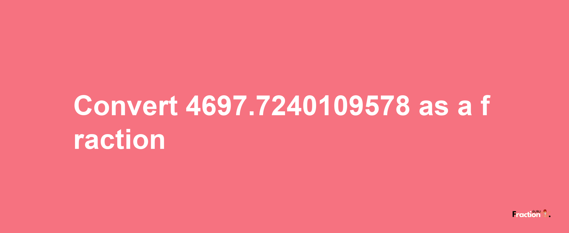 How to convert 4697.7240109578 as a fraction