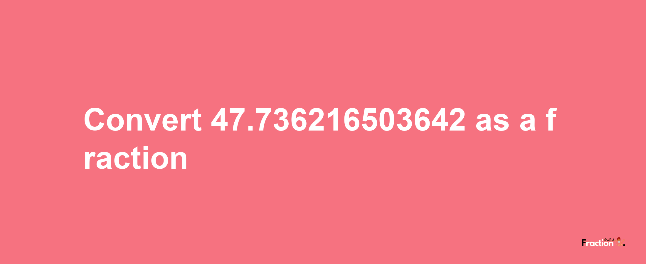 How to convert 47.736216503642 as a fraction