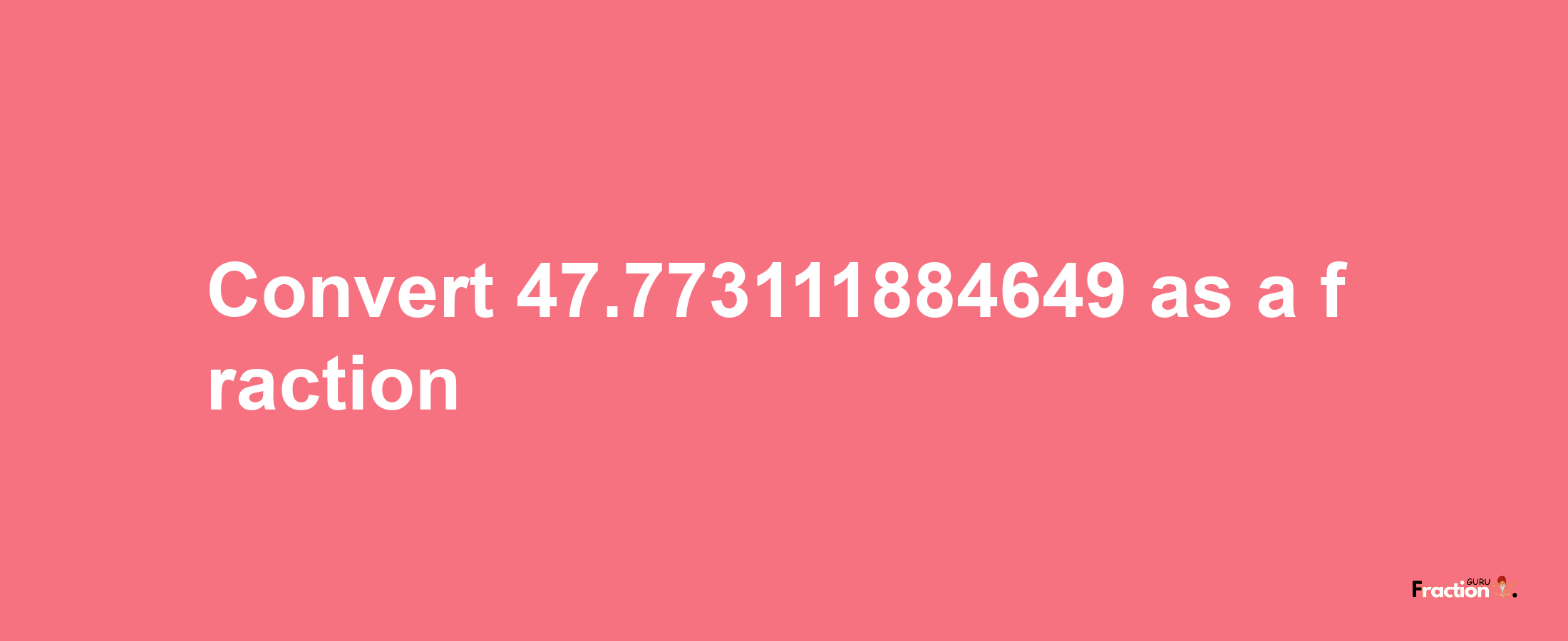 How to convert 47.773111884649 as a fraction