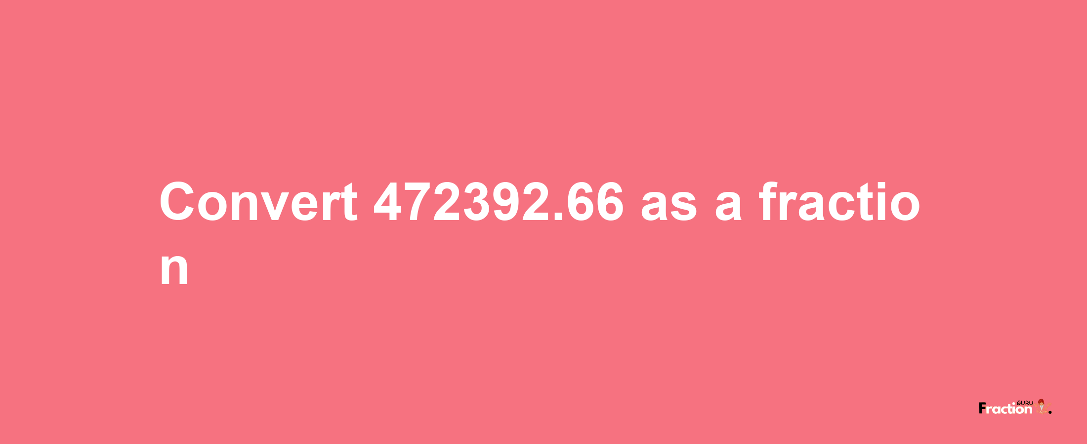 How to convert 472392.66 as a fraction