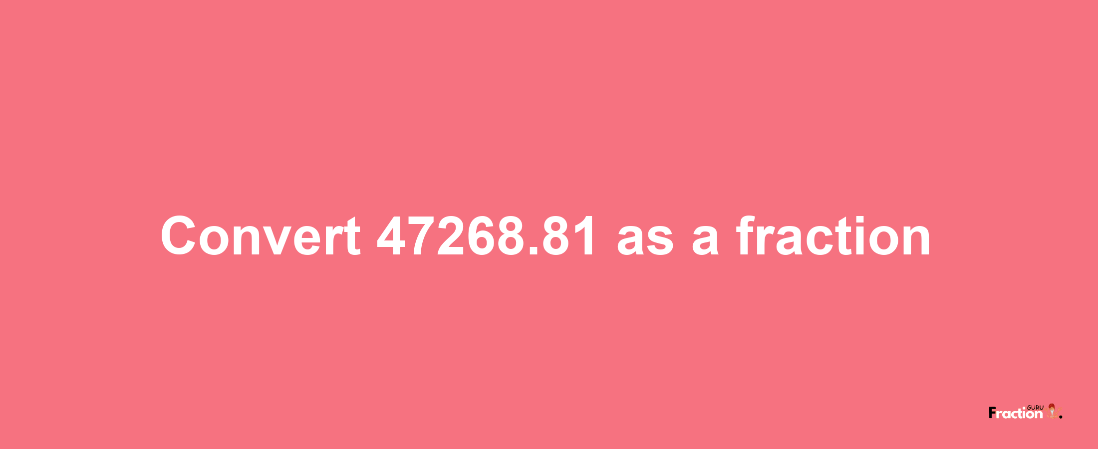 How to convert 47268.81 as a fraction