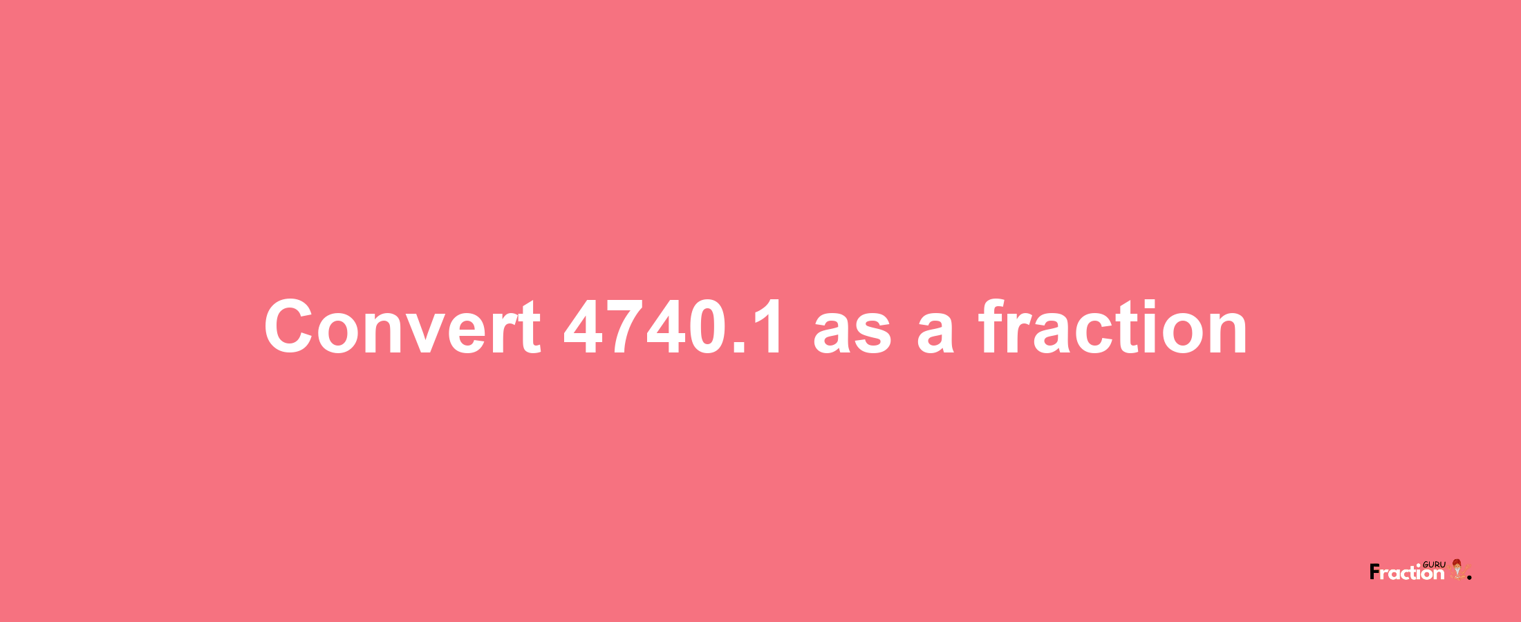 How to convert 4740.1 as a fraction