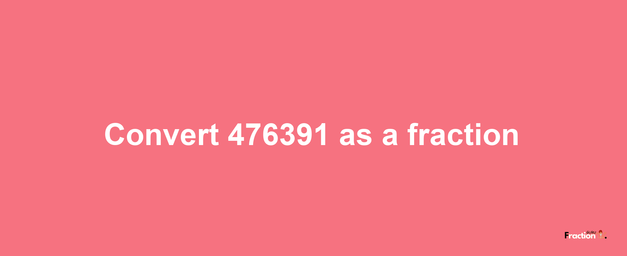 How to convert 476391 as a fraction