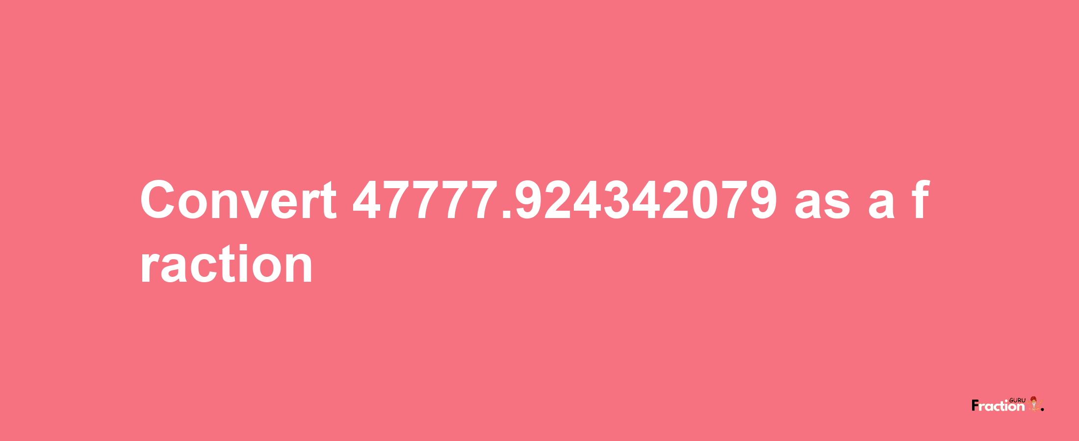 How to convert 47777.924342079 as a fraction