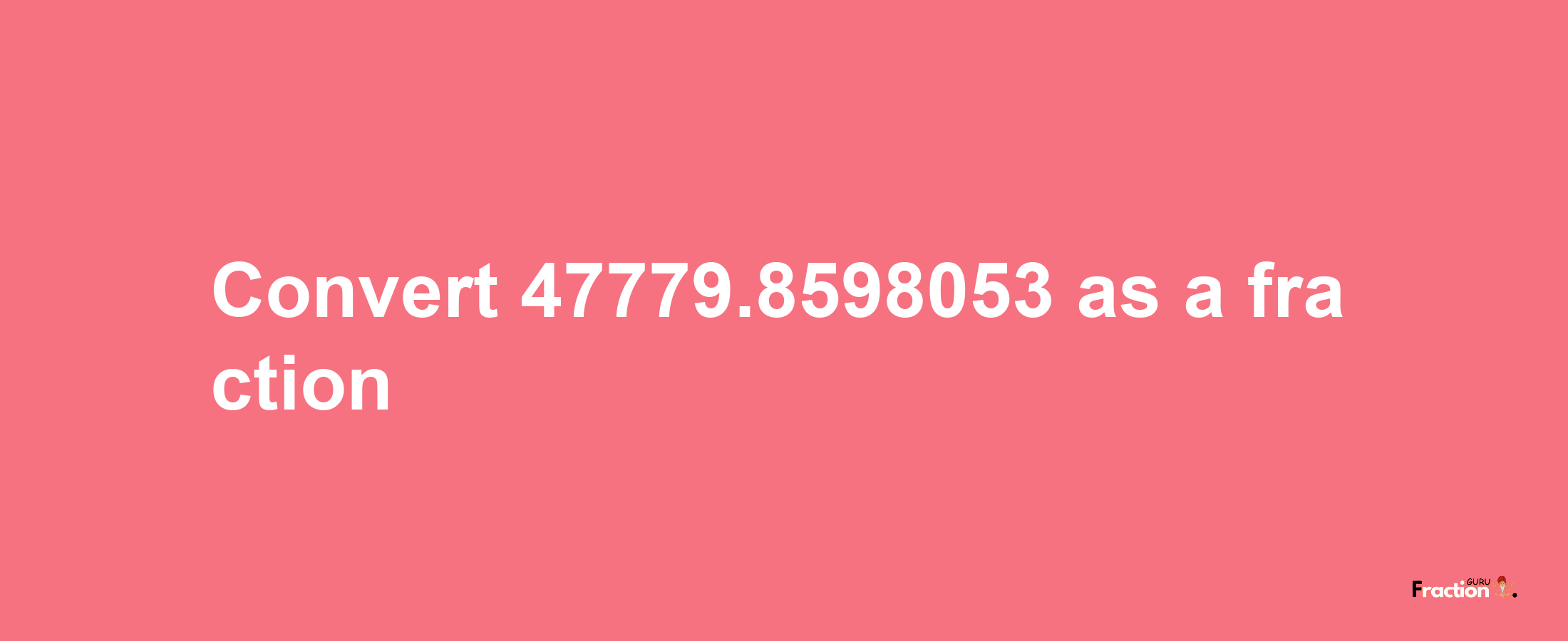 How to convert 47779.8598053 as a fraction