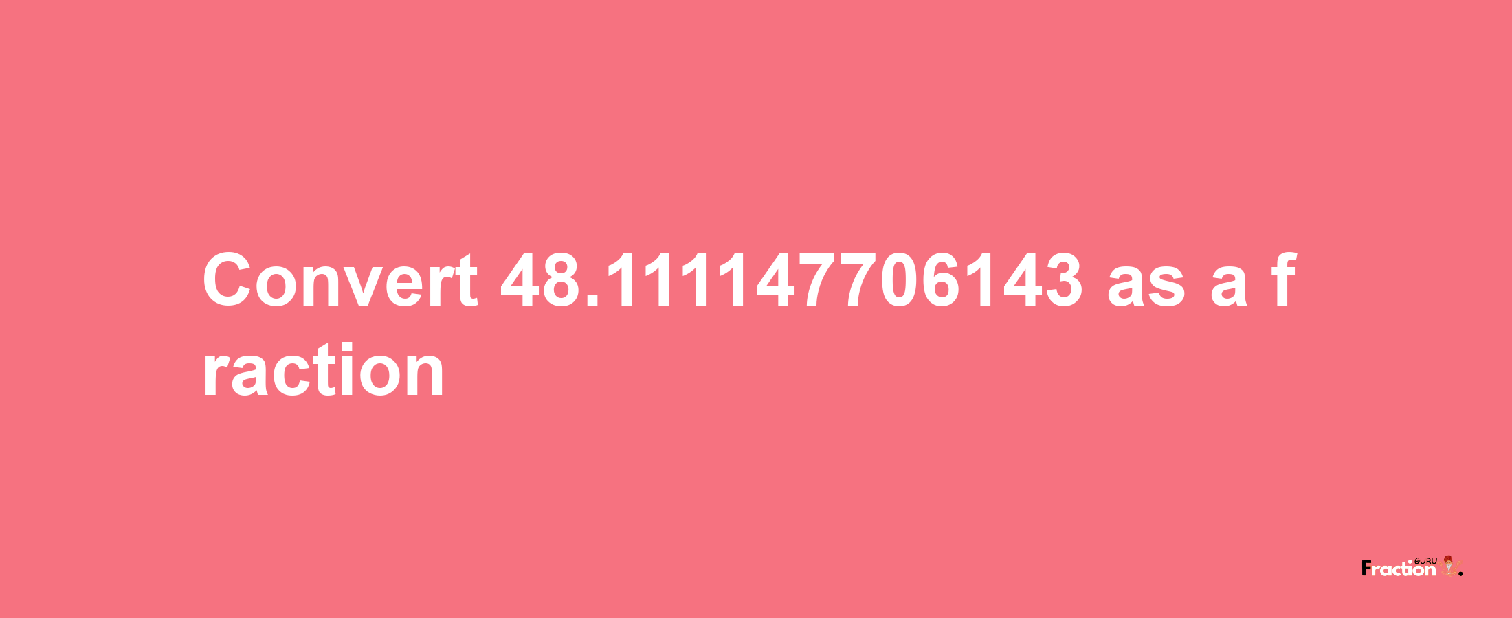 How to convert 48.111147706143 as a fraction