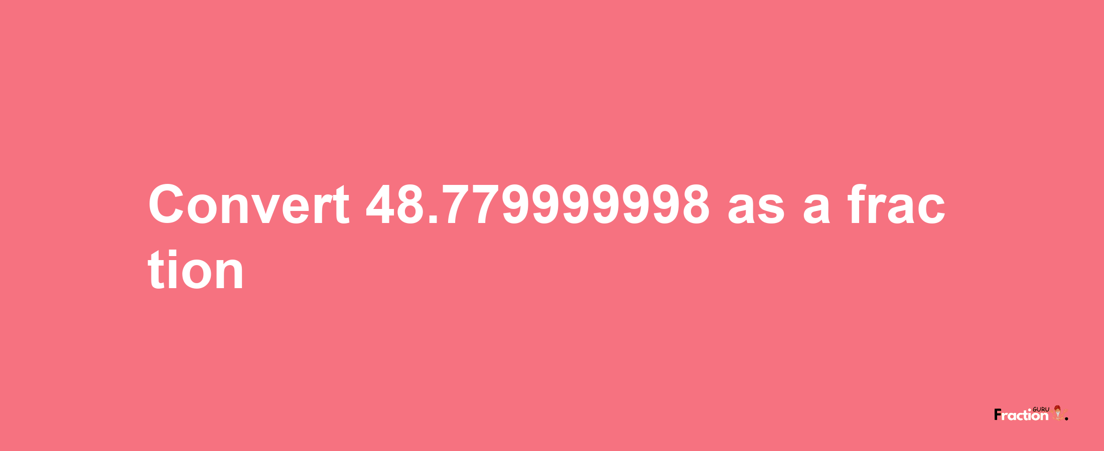 How to convert 48.779999998 as a fraction