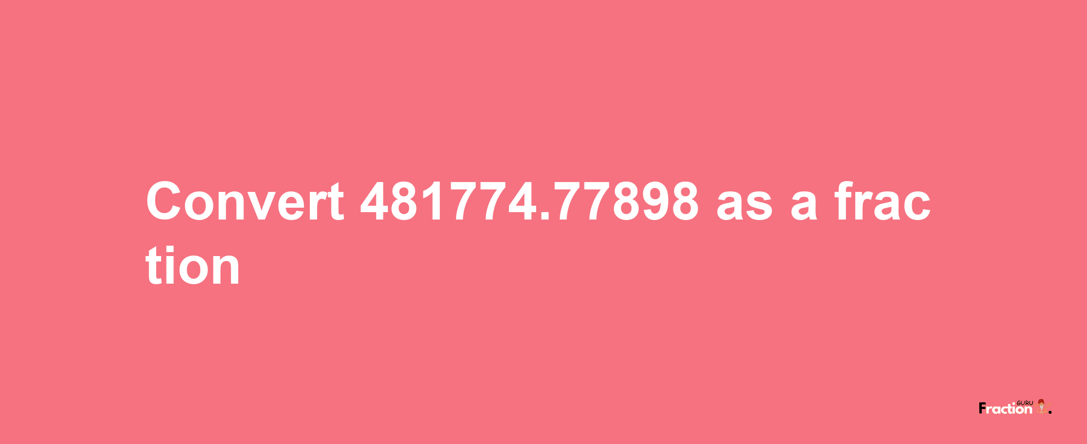 How to convert 481774.77898 as a fraction