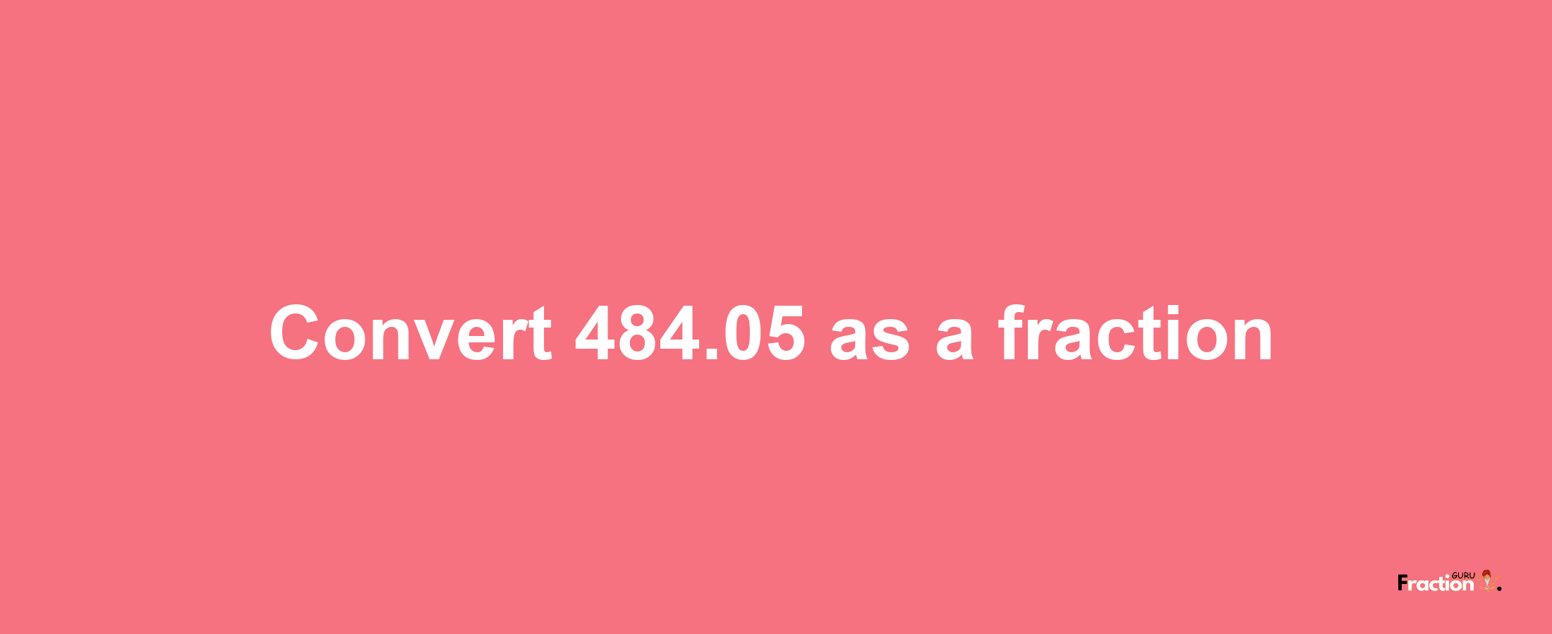 How to convert 484.05 as a fraction