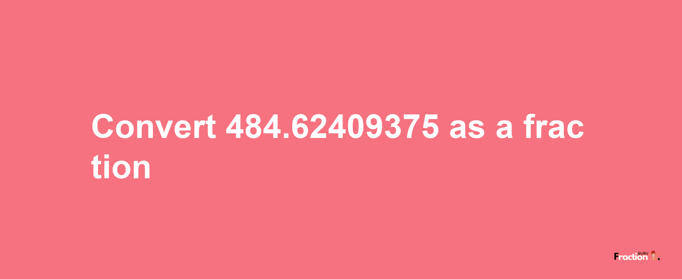 How to convert 484.62409375 as a fraction