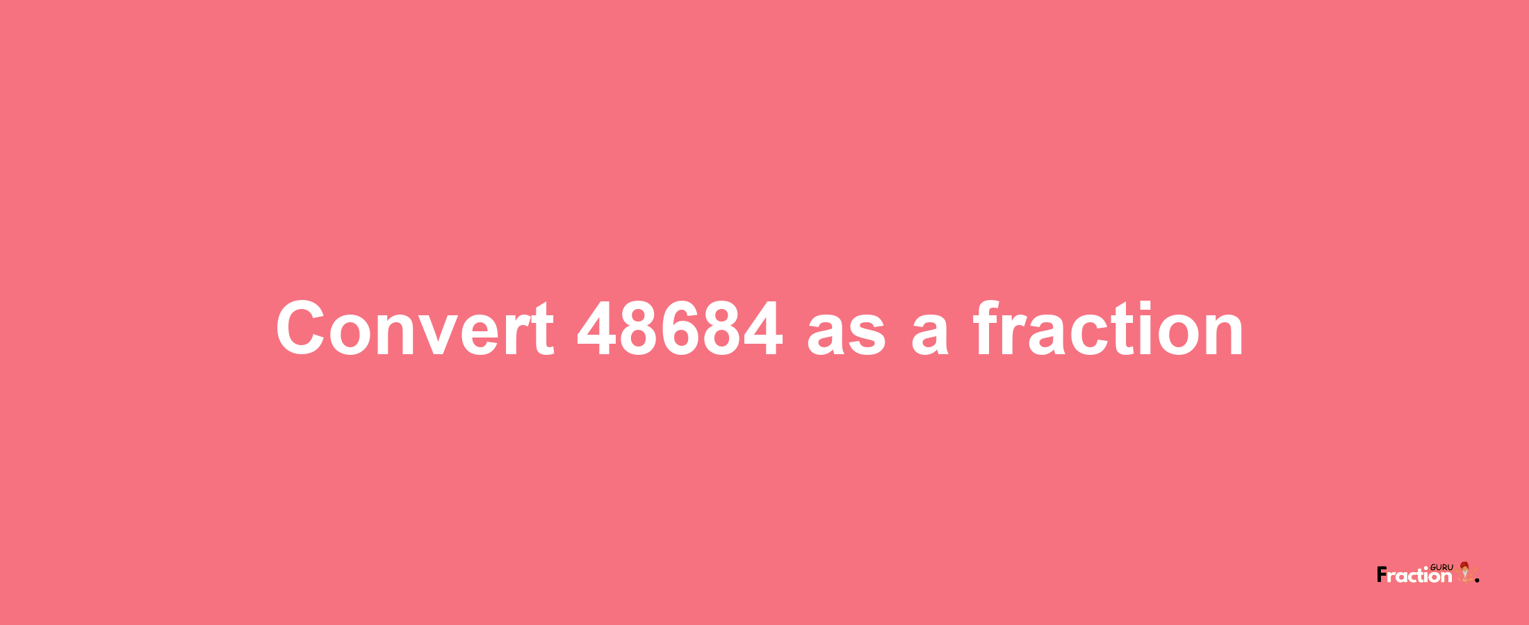 How to convert 48684 as a fraction