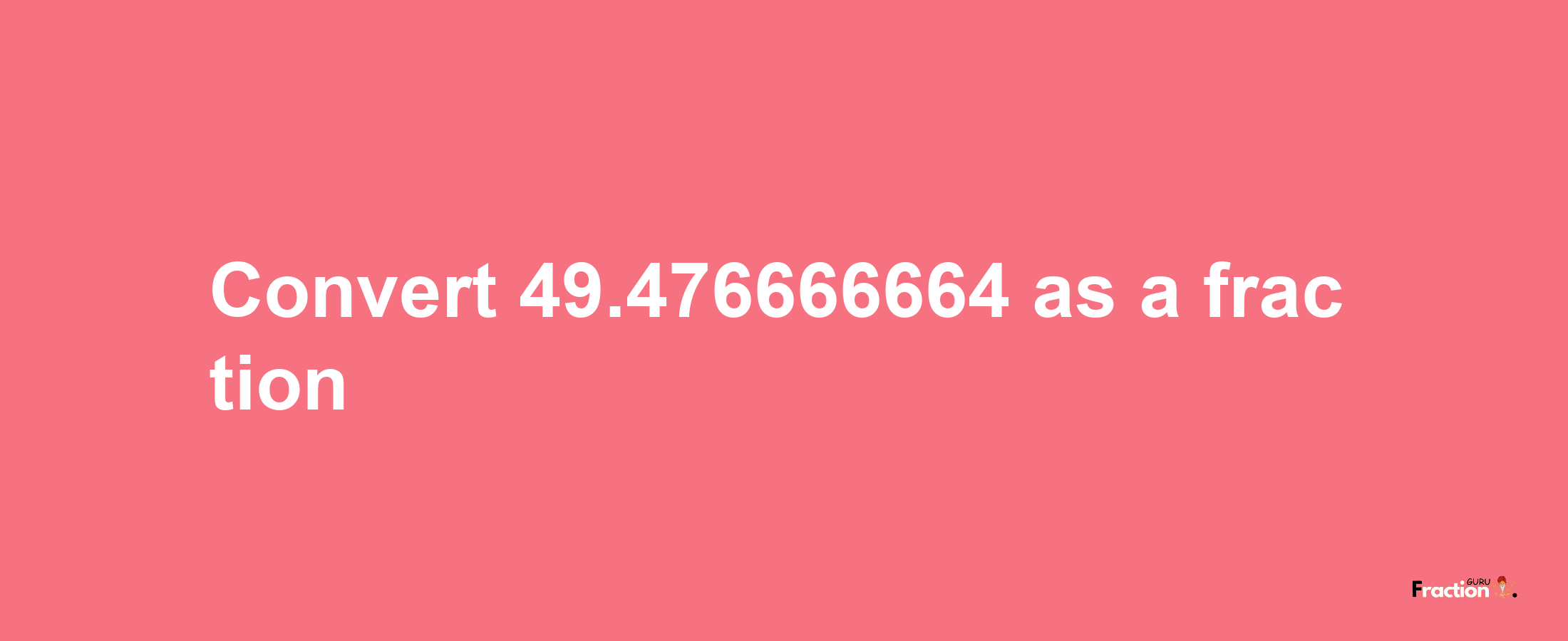 How to convert 49.476666664 as a fraction