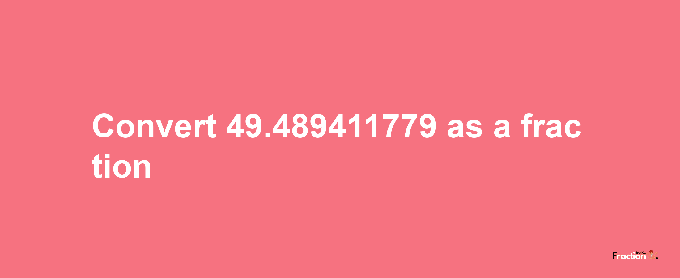 How to convert 49.489411779 as a fraction