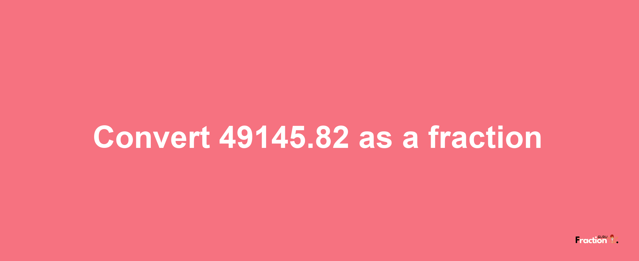 How to convert 49145.82 as a fraction