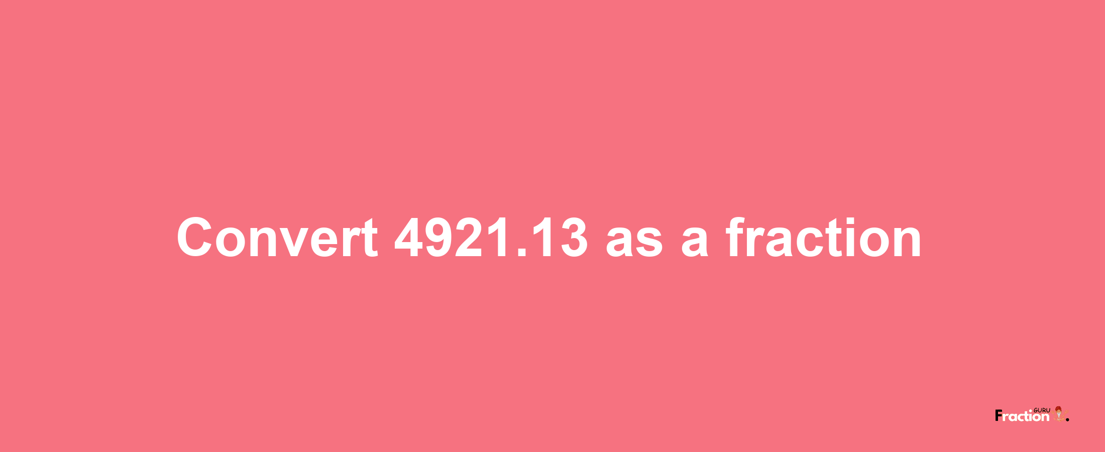 How to convert 4921.13 as a fraction