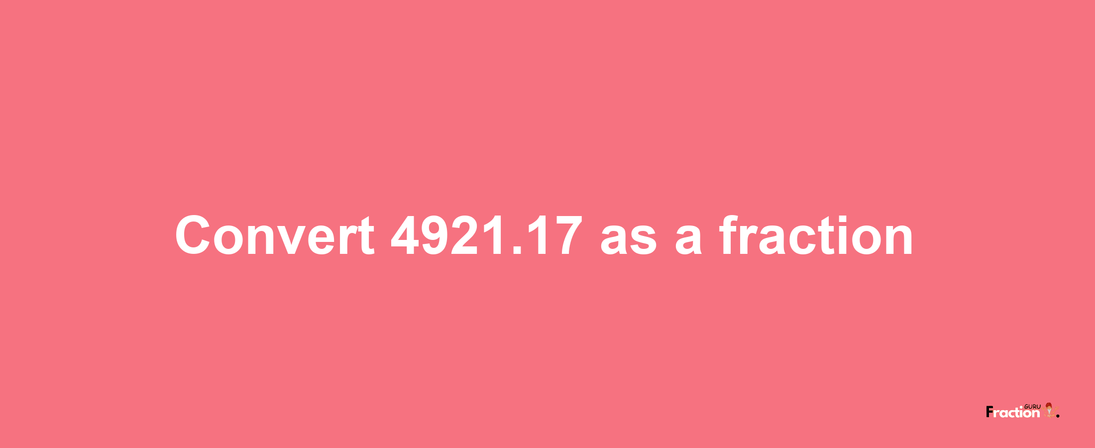 How to convert 4921.17 as a fraction