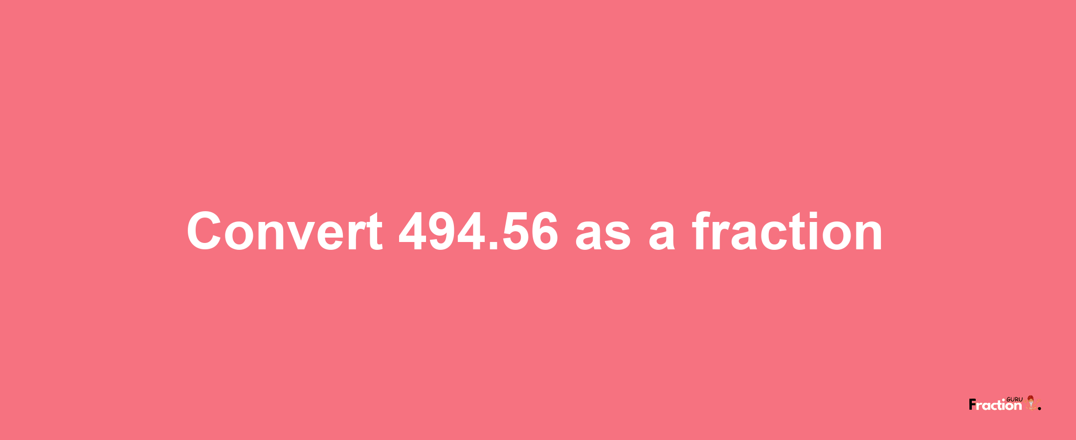 How to convert 494.56 as a fraction