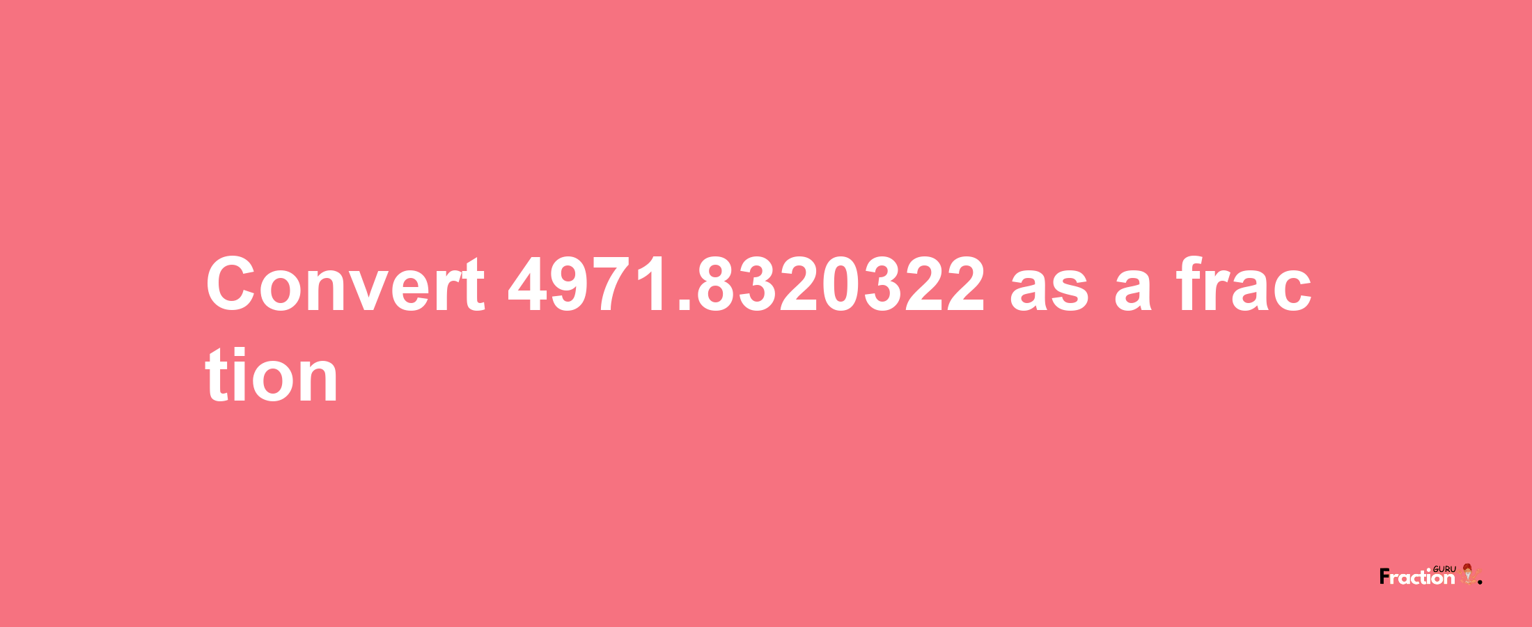 How to convert 4971.8320322 as a fraction