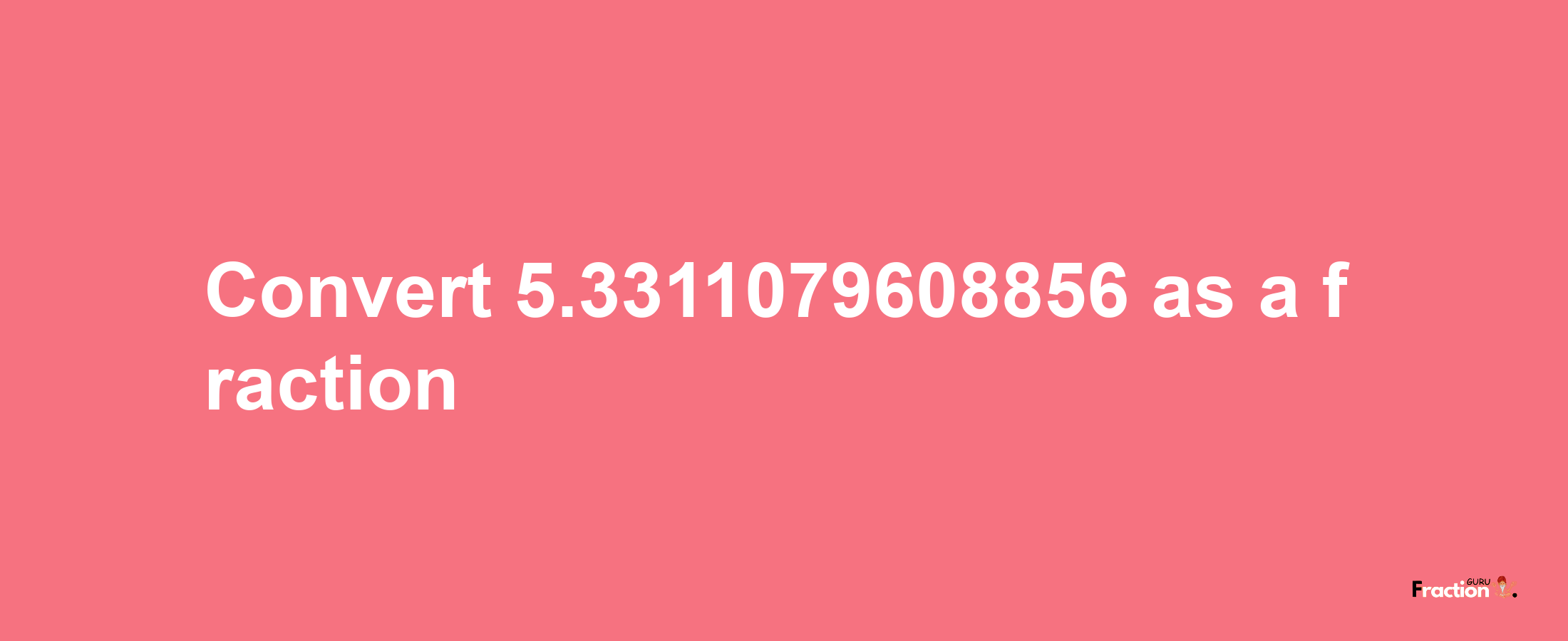 How to convert 5.3311079608856 as a fraction