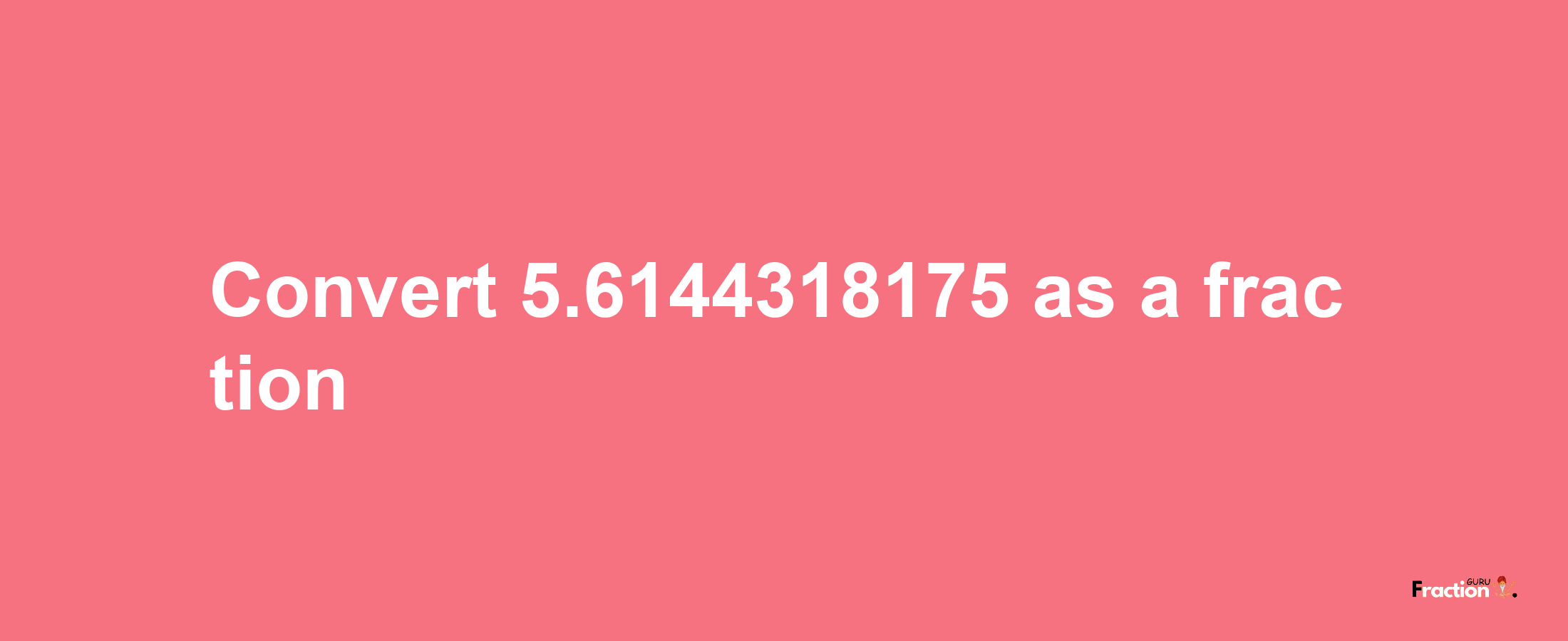 How to convert 5.6144318175 as a fraction