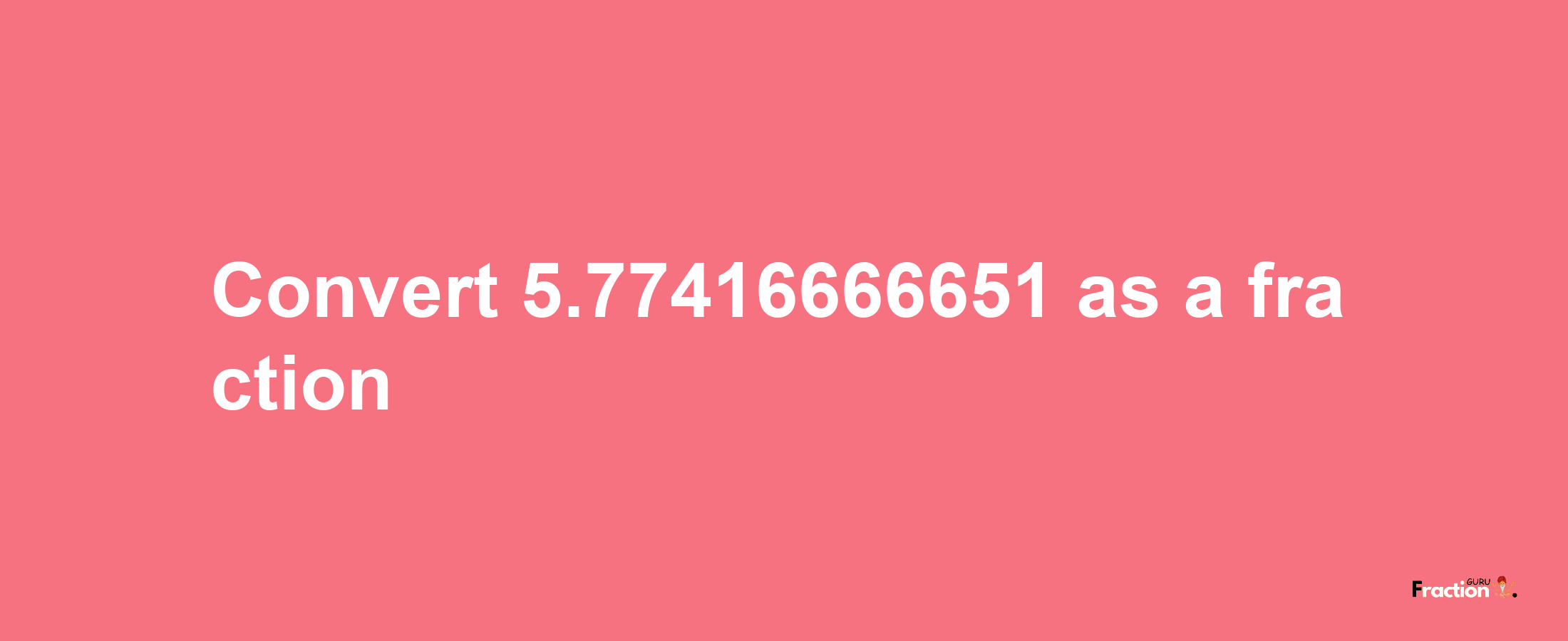 How to convert 5.77416666651 as a fraction