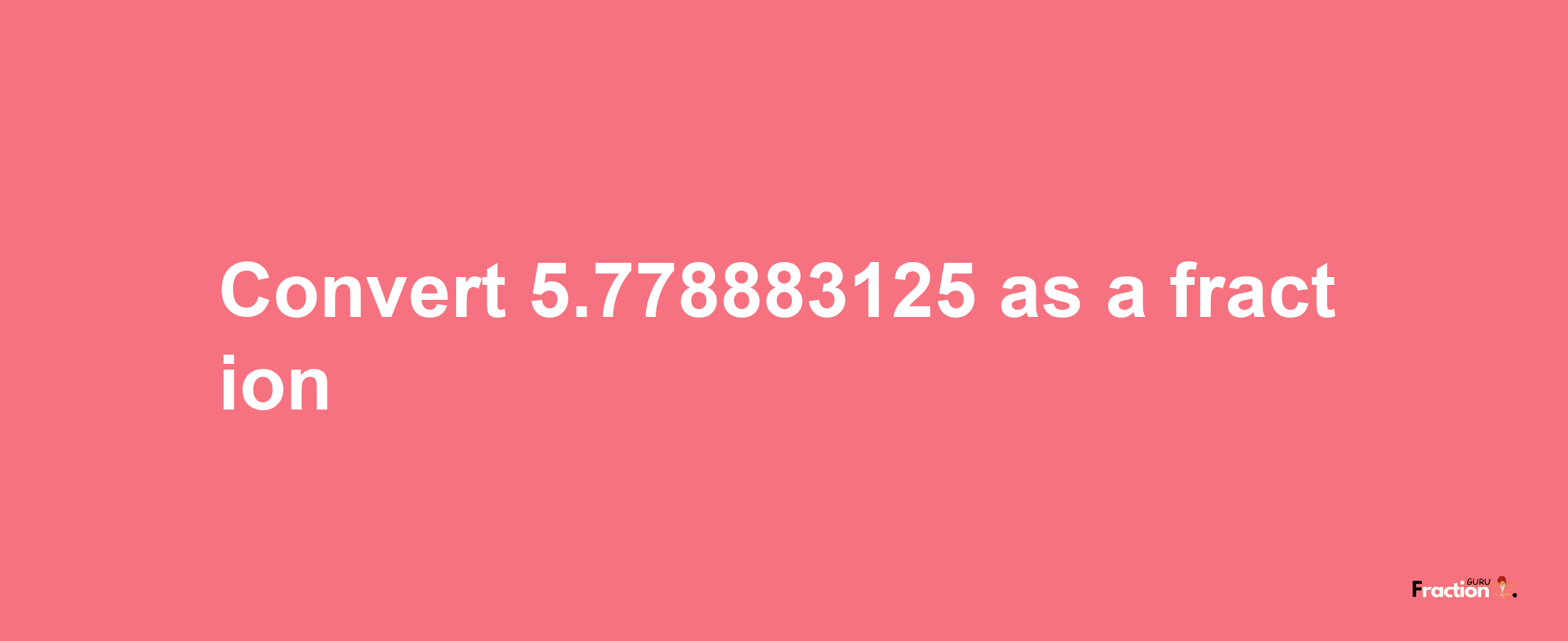 How to convert 5.778883125 as a fraction