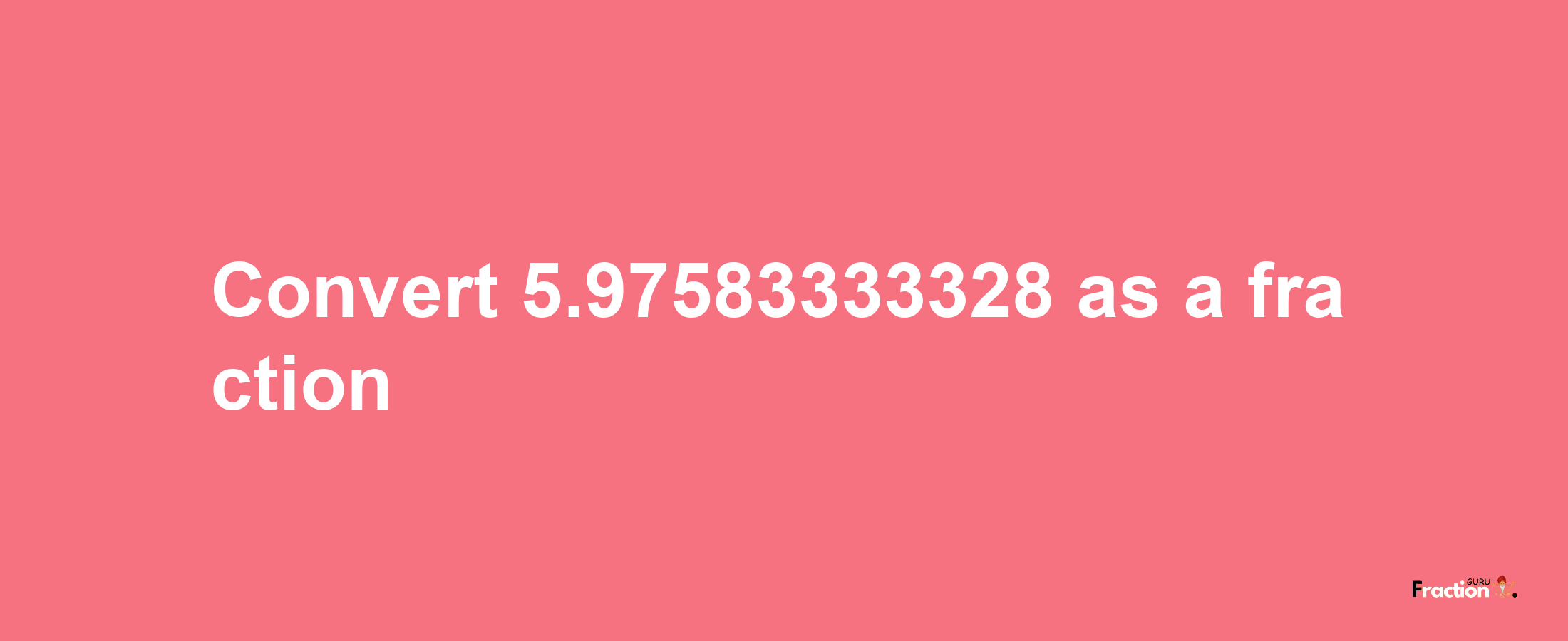 How to convert 5.97583333328 as a fraction