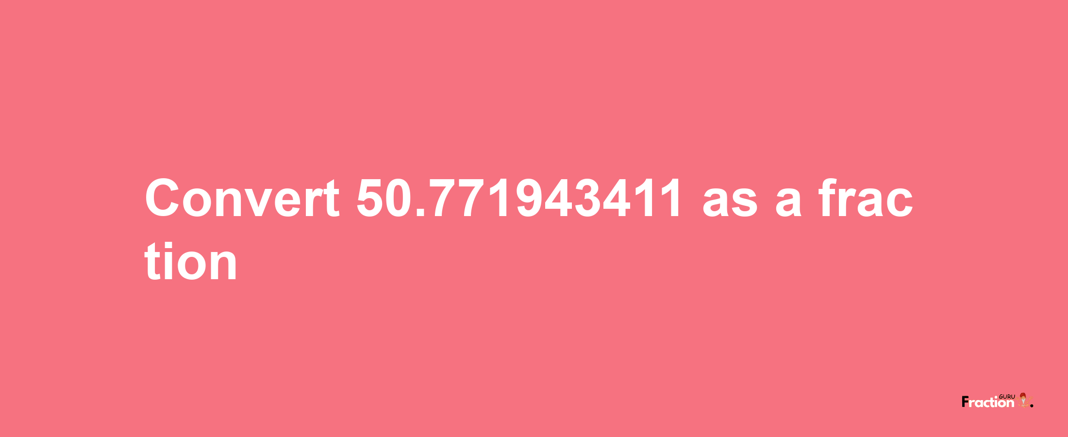 How to convert 50.771943411 as a fraction