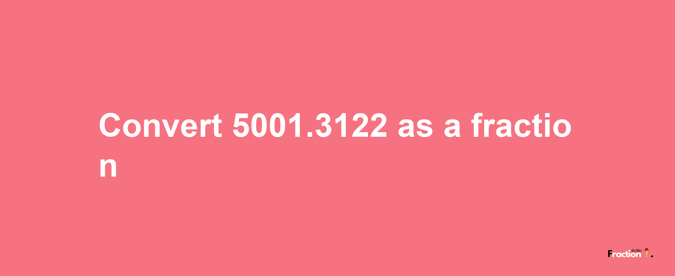 How to convert 5001.3122 as a fraction