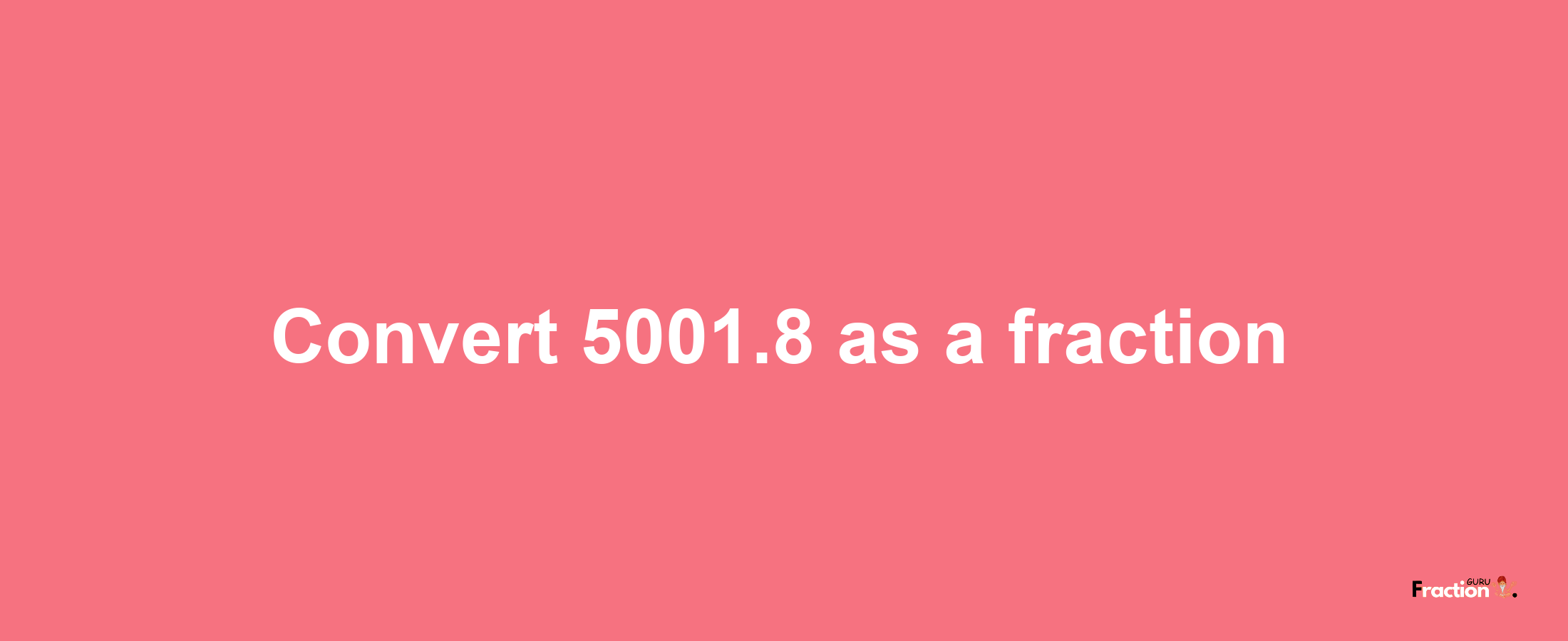 How to convert 5001.8 as a fraction