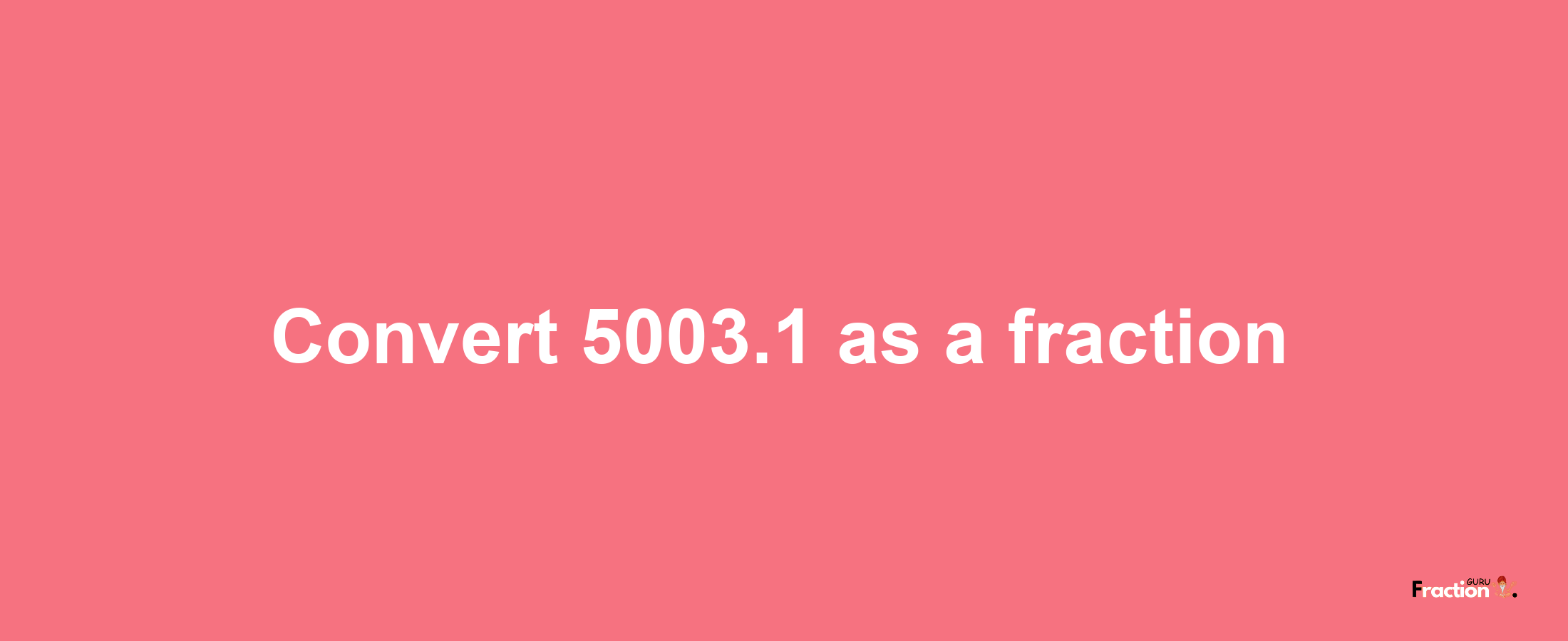 How to convert 5003.1 as a fraction