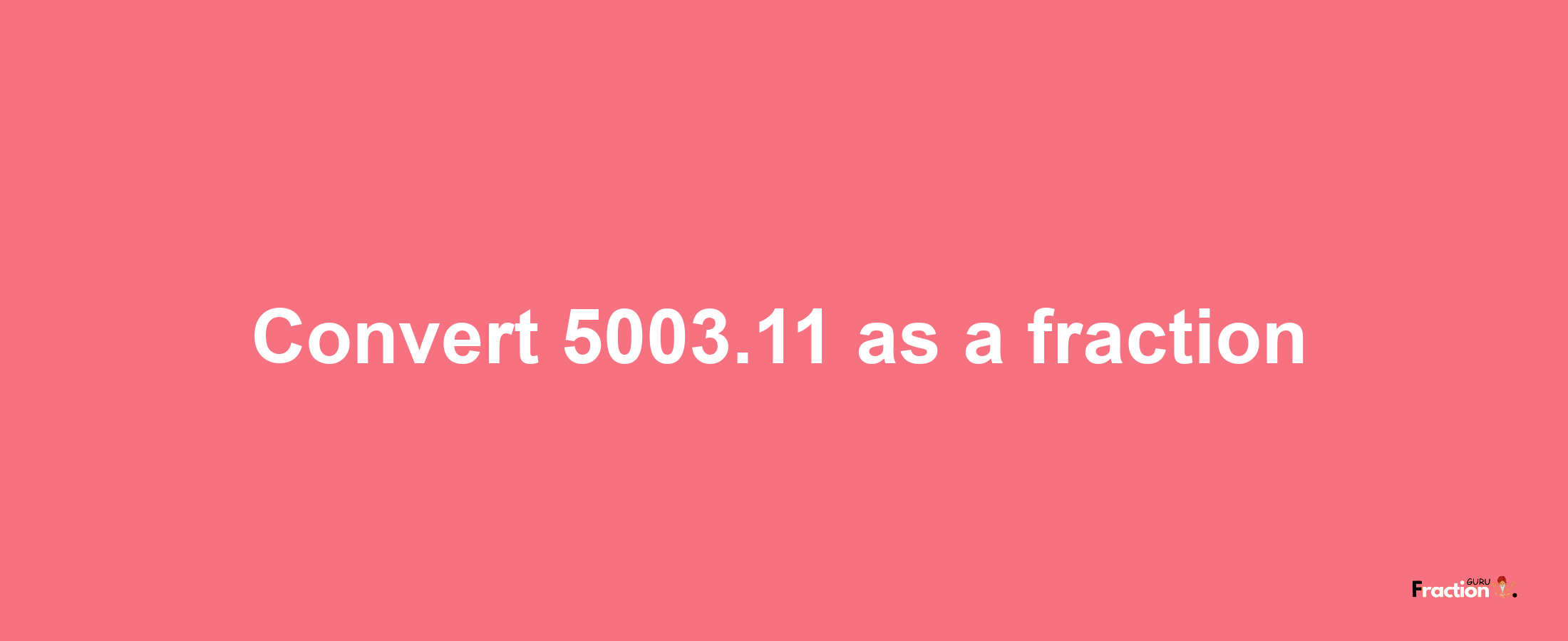 How to convert 5003.11 as a fraction