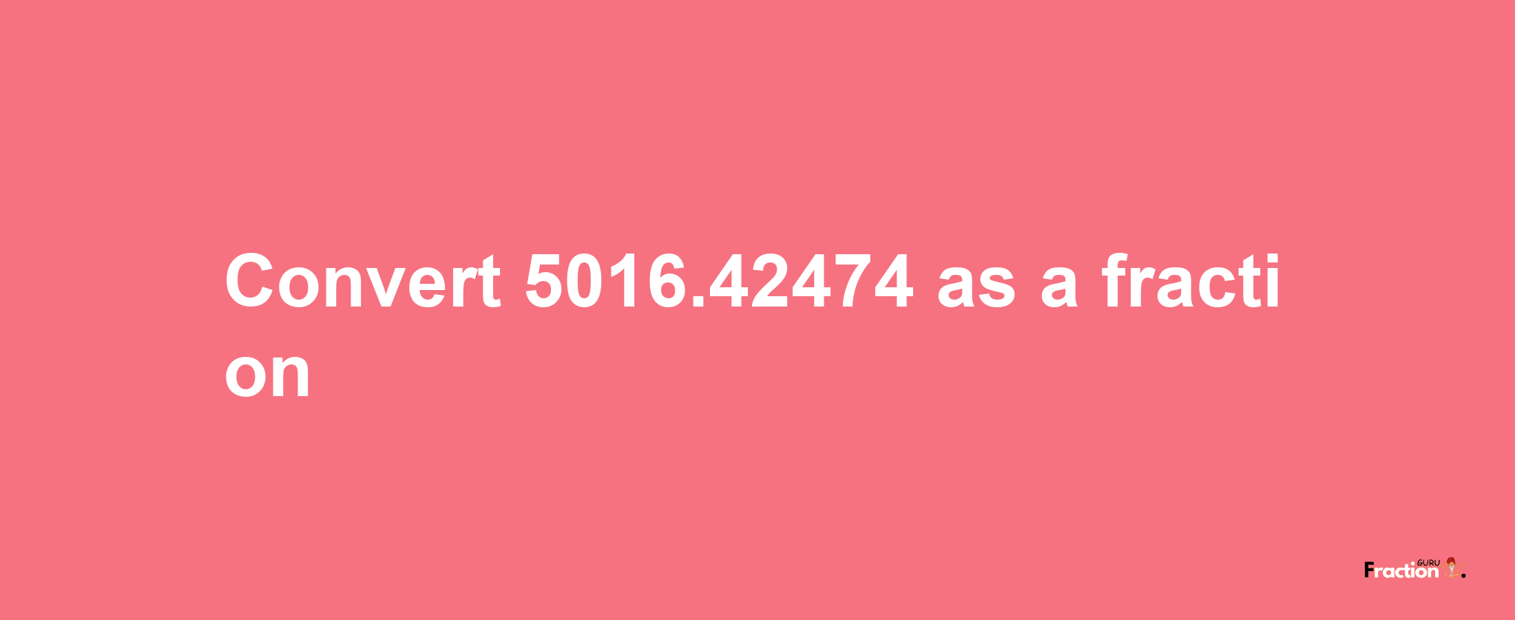 How to convert 5016.42474 as a fraction