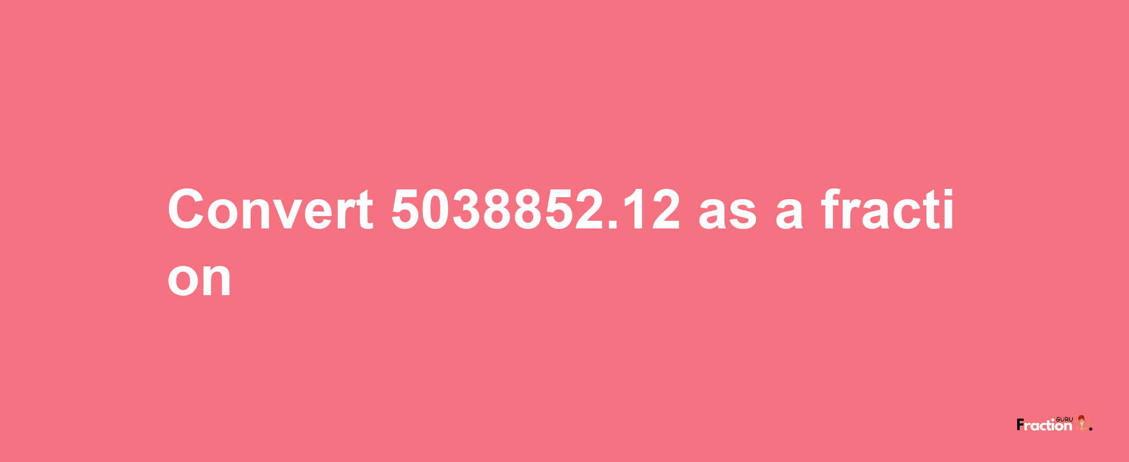 How to convert 5038852.12 as a fraction