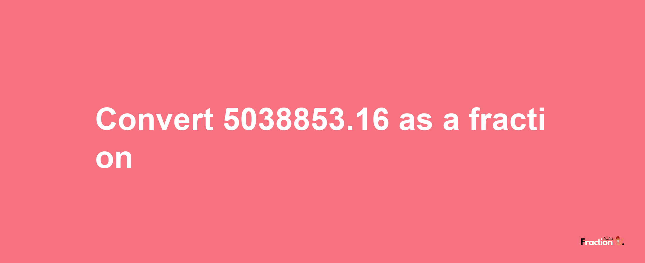 How to convert 5038853.16 as a fraction