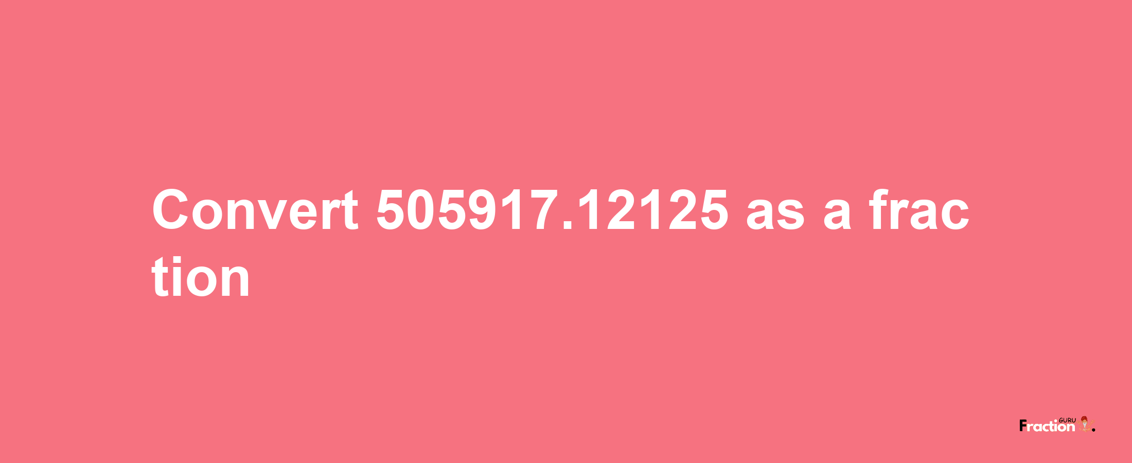 How to convert 505917.12125 as a fraction