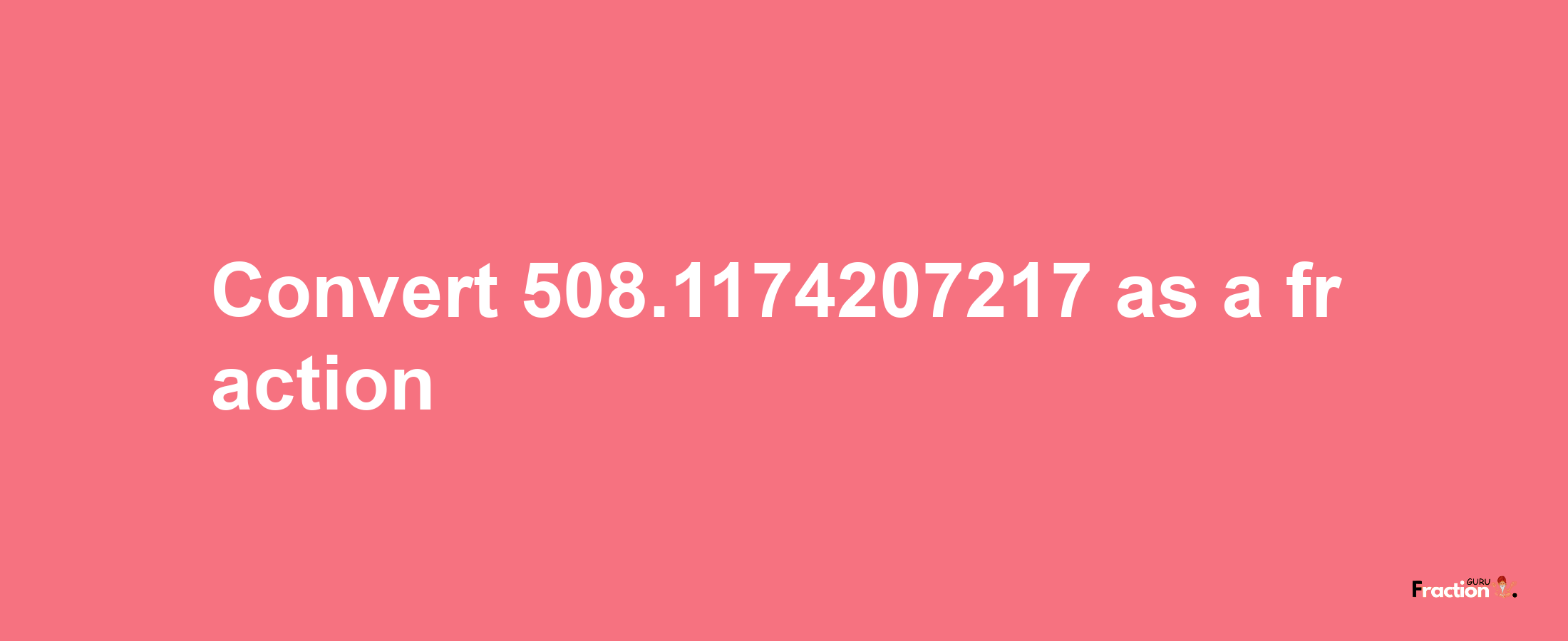 How to convert 508.1174207217 as a fraction