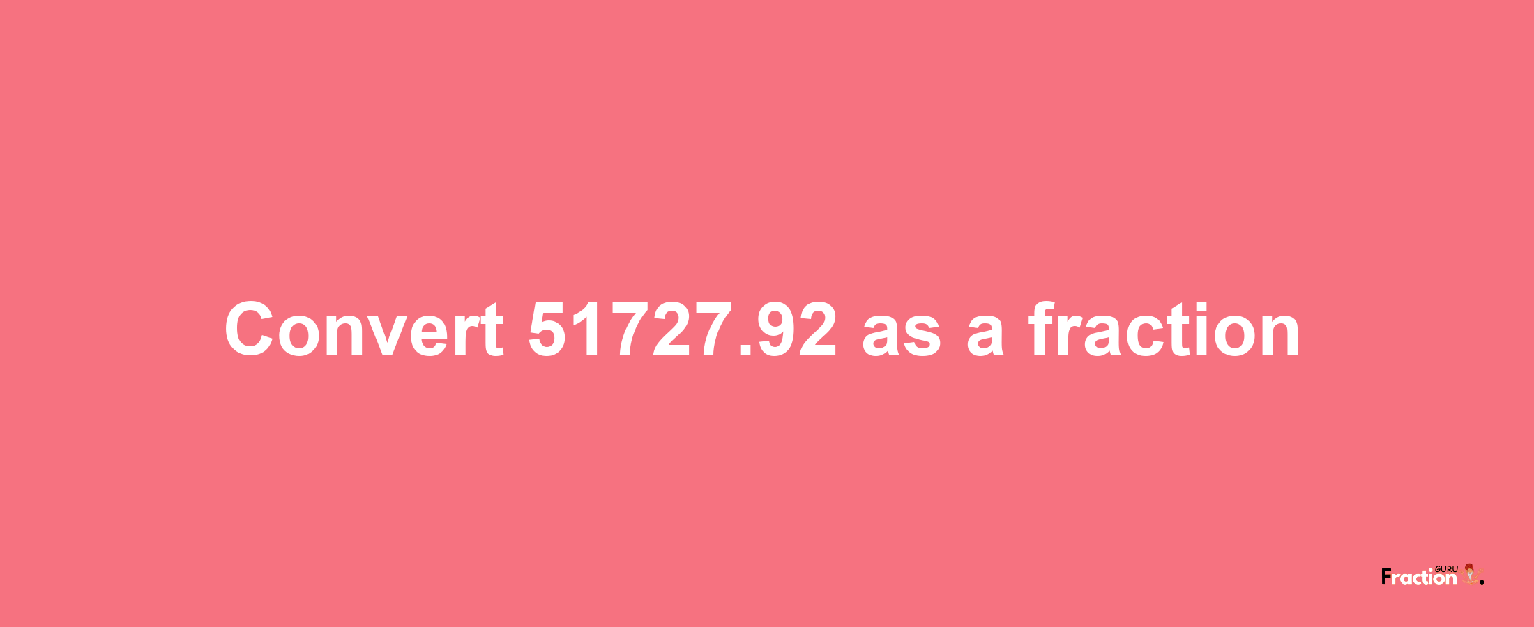 How to convert 51727.92 as a fraction