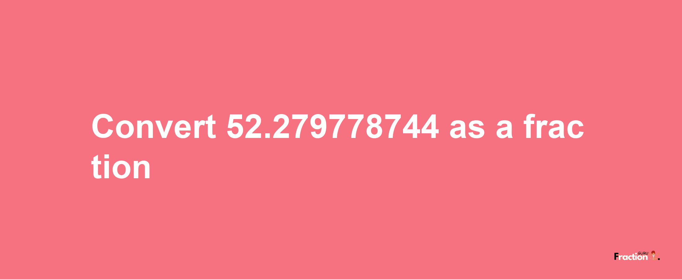 How to convert 52.279778744 as a fraction