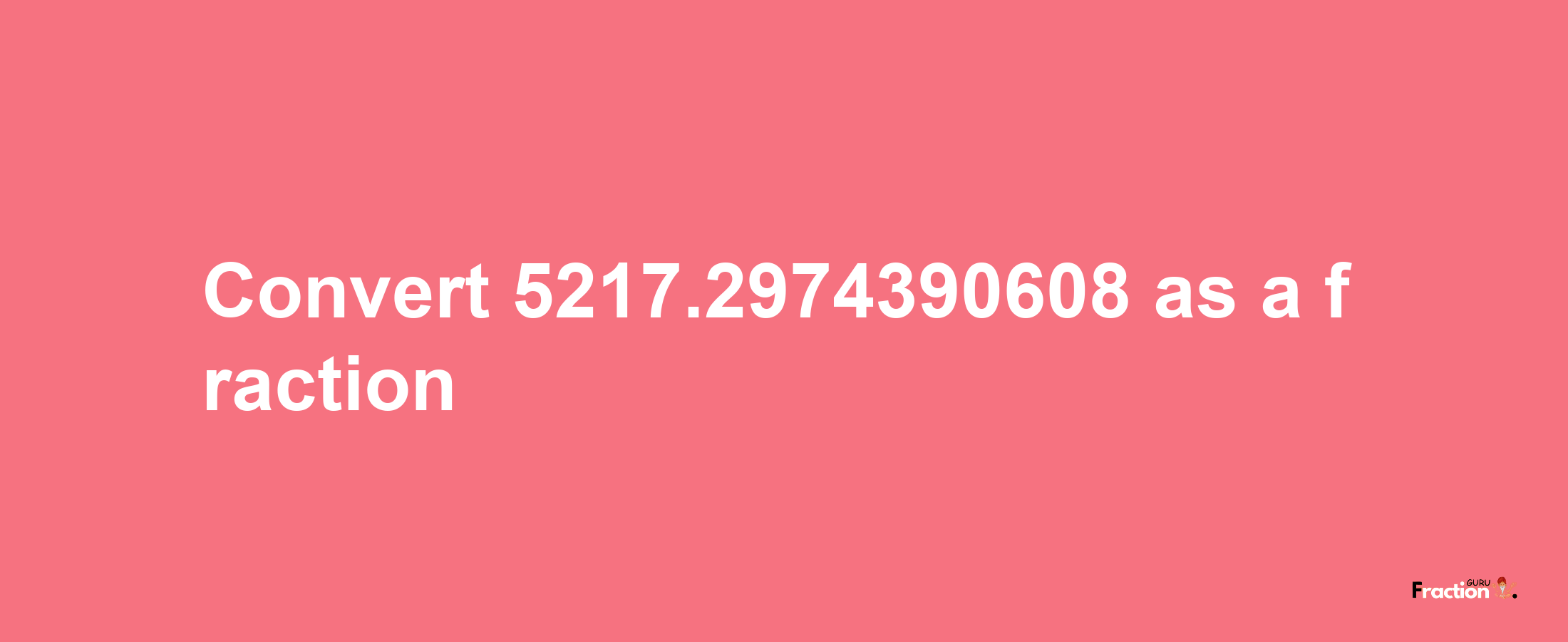 How to convert 5217.2974390608 as a fraction