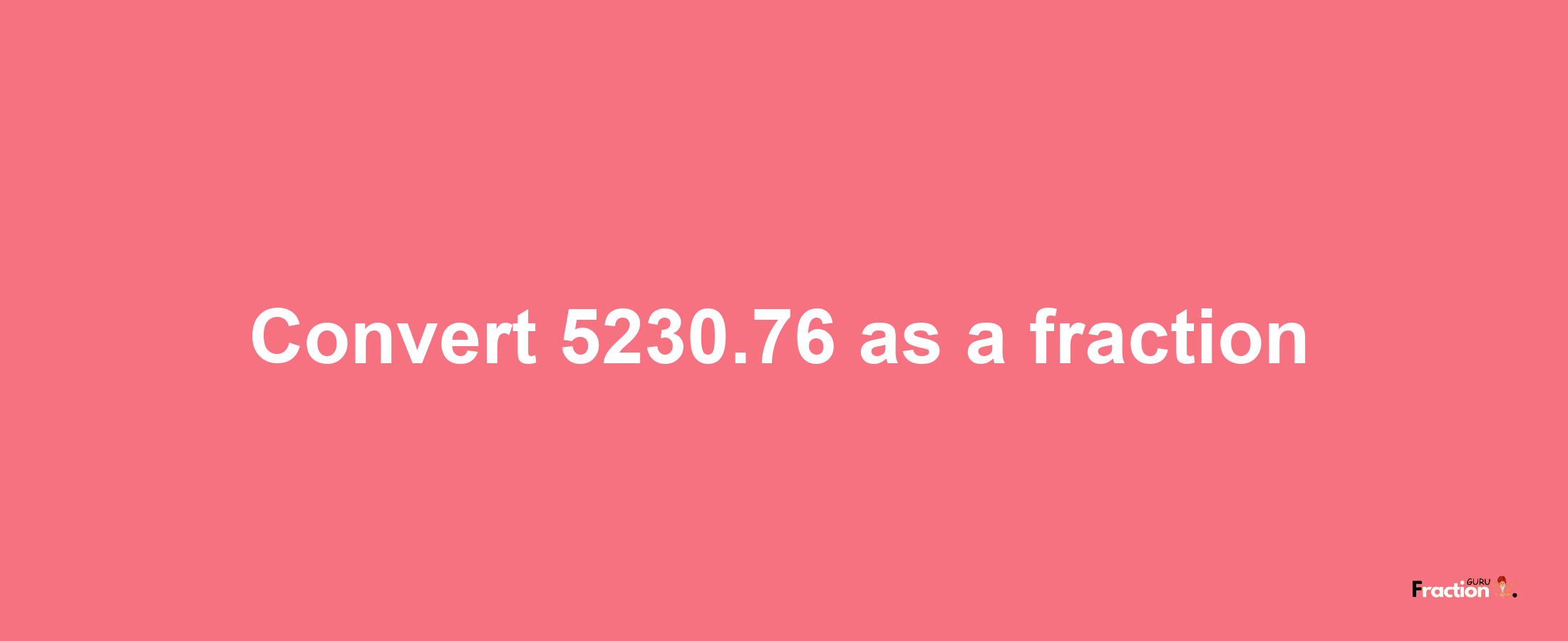 How to convert 5230.76 as a fraction