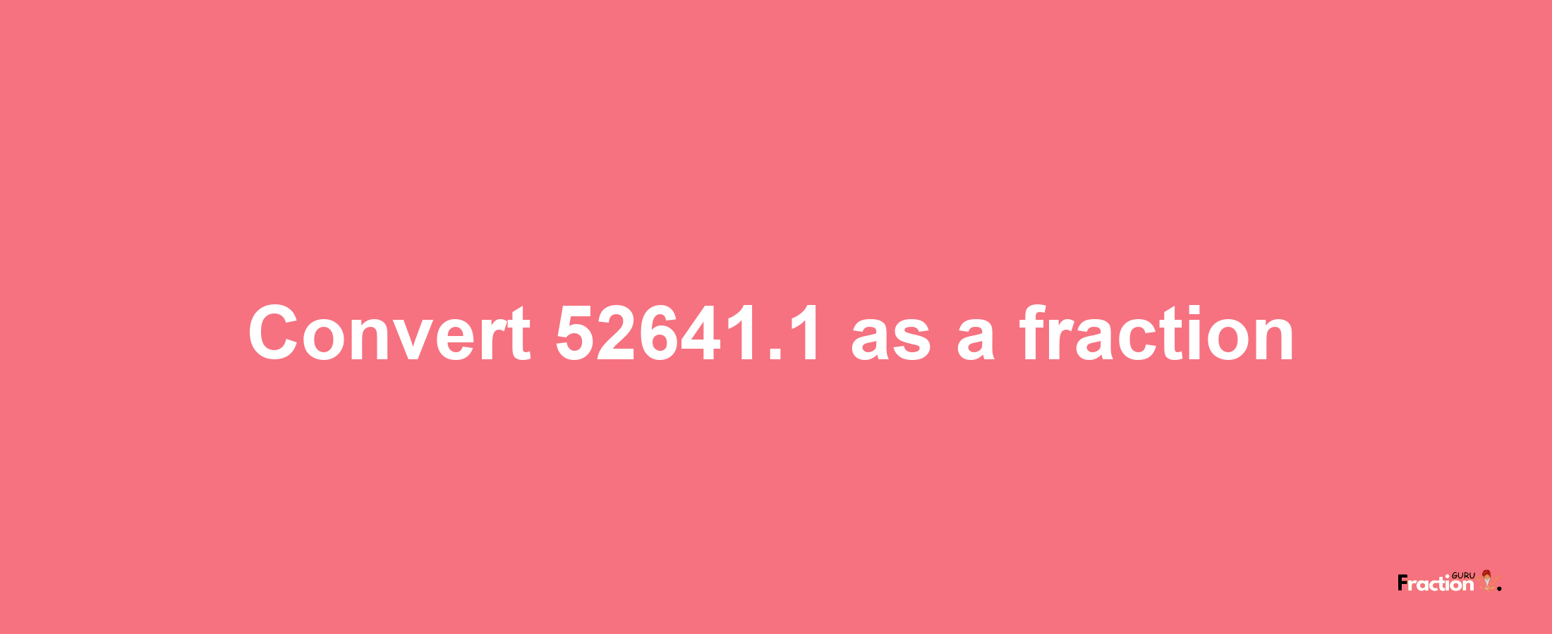 How to convert 52641.1 as a fraction