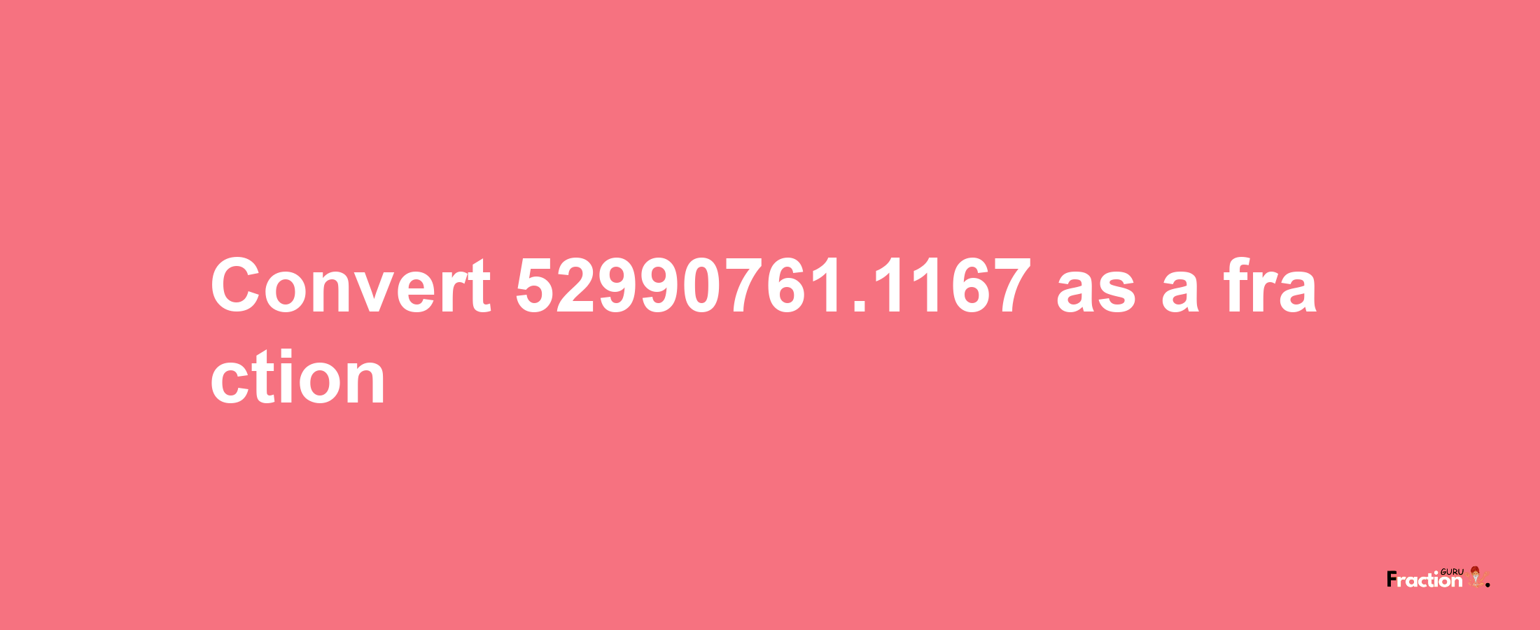 How to convert 52990761.1167 as a fraction