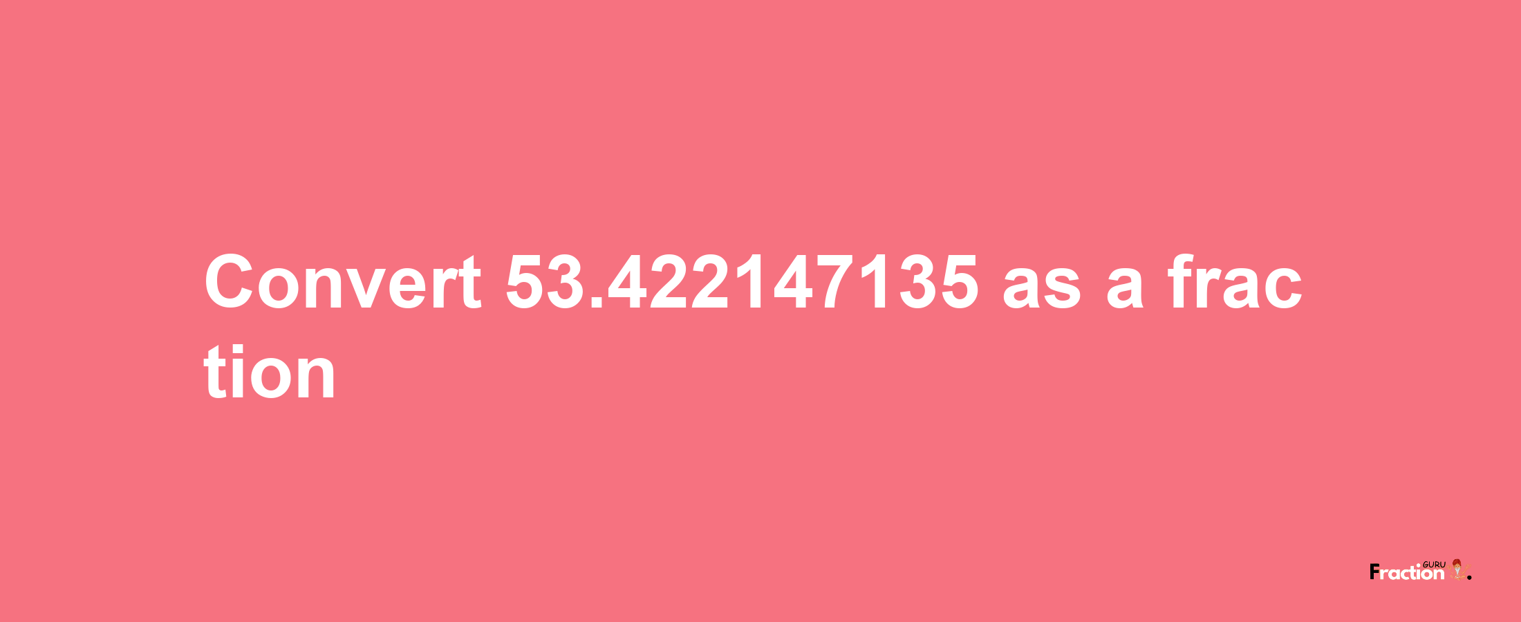 How to convert 53.422147135 as a fraction