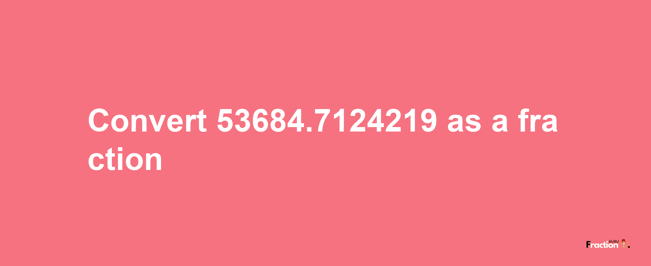 How to convert 53684.7124219 as a fraction