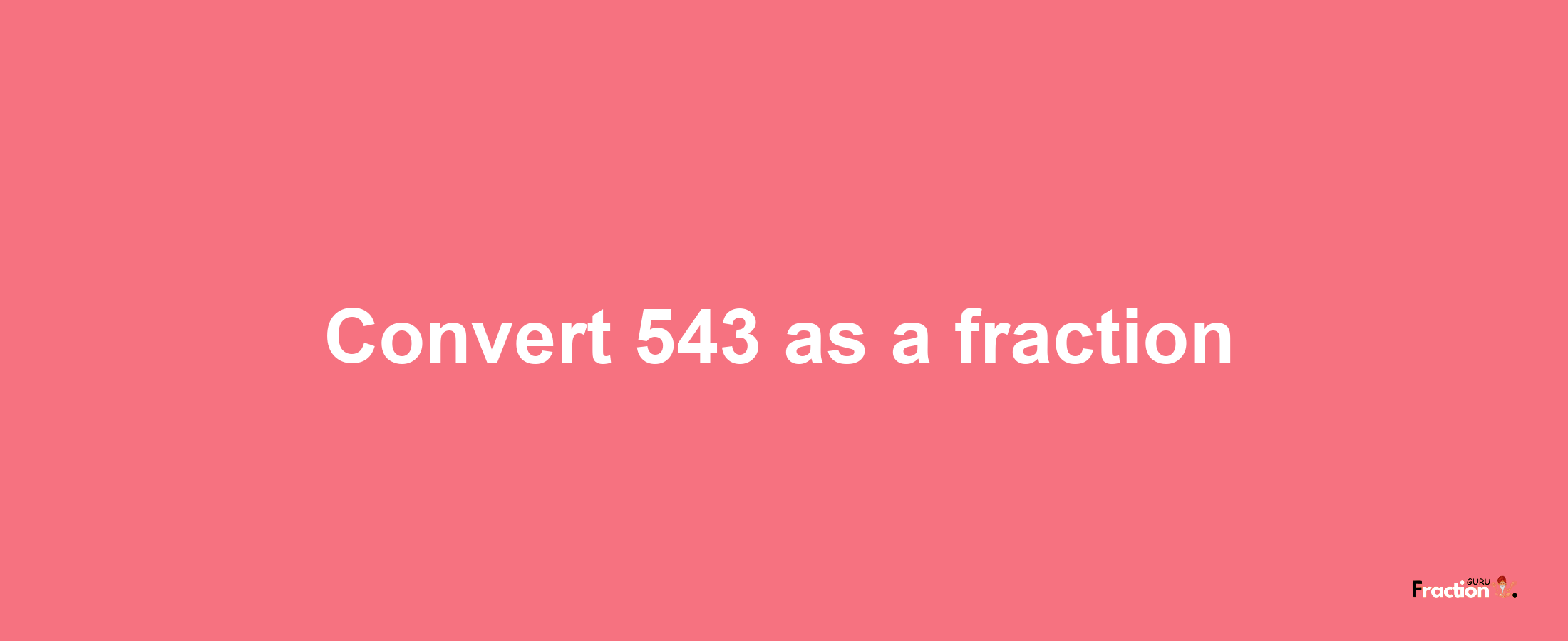 How to convert 543 as a fraction