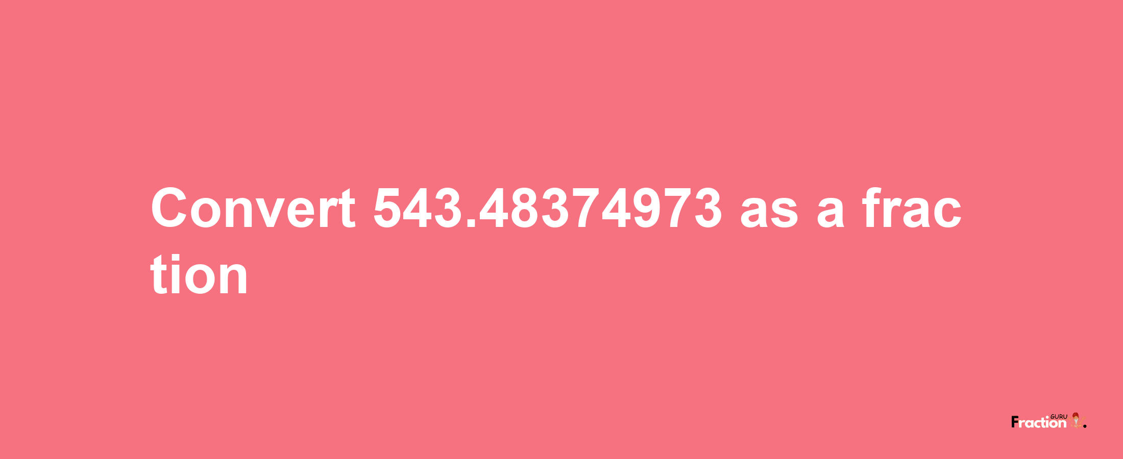 How to convert 543.48374973 as a fraction